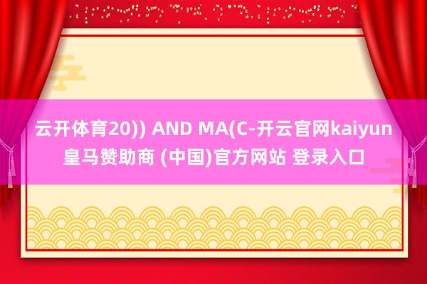 云开体育20)) AND MA(C-开云官网kaiyun皇马赞助商 (中国)官方网站 登录入口
