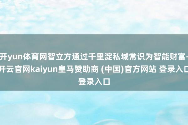 开yun体育网智立方通过千里淀私域常识为智能财富-开云官网kaiyun皇马赞助商 (中国)官方网站 登录入口