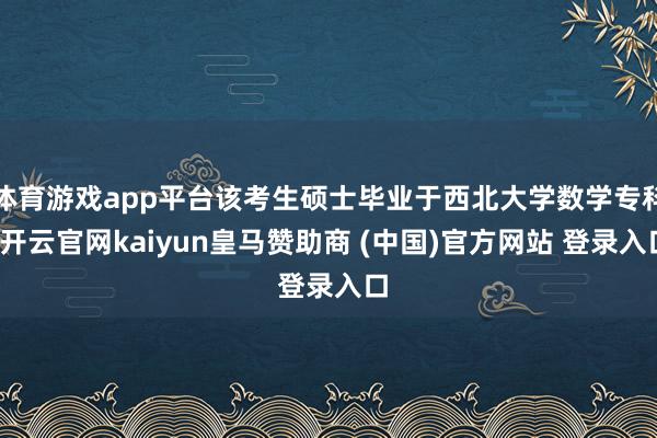 体育游戏app平台该考生硕士毕业于西北大学数学专科-开云官网kaiyun皇马赞助商 (中国)官方网站 登录入口