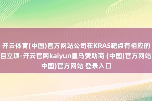 开云体育(中国)官方网站公司在KRAS靶点有相应的临床前名目立项-开云官网kaiyun皇马赞助商 (中国)官方网站 登录入口