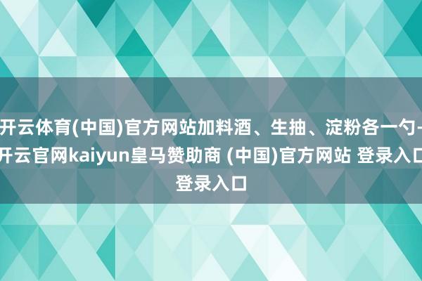 开云体育(中国)官方网站加料酒、生抽、淀粉各一勺-开云官网kaiyun皇马赞助商 (中国)官方网站 登录入口