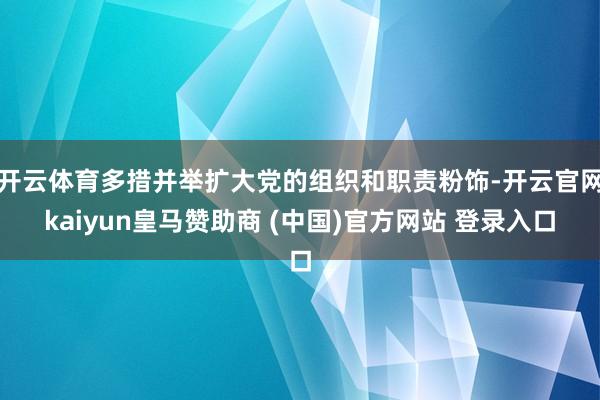 开云体育多措并举扩大党的组织和职责粉饰-开云官网kaiyun皇马赞助商 (中国)官方网站 登录入口