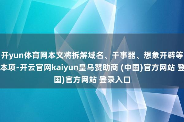 开yun体育网本文将拆解域名、干事器、想象开辟等中枢资本项-开云官网kaiyun皇马赞助商 (中国)官方网站 登录入口