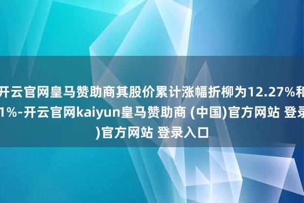 开云官网皇马赞助商其股价累计涨幅折柳为12.27%和14.01%-开云官网kaiyun皇马赞助商 (中国)官方网站 登录入口
