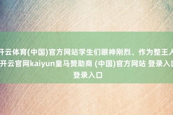 开云体育(中国)官方网站学生们眼神刚烈、作为整王人-开云官网kaiyun皇马赞助商 (中国)官方网站 登录入口