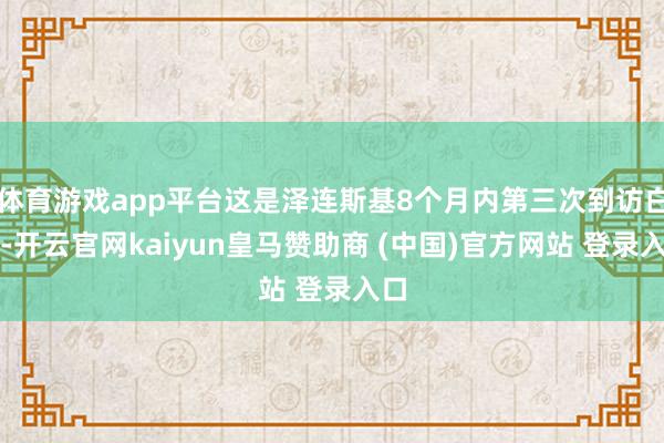 体育游戏app平台这是泽连斯基8个月内第三次到访白宫-开云官网kaiyun皇马赞助商 (中国)官方网站 登录入口