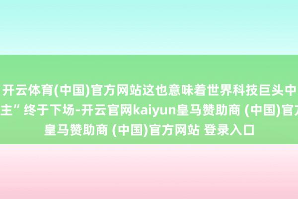 开云体育(中国)官方网站这也意味着世界科技巨头中的“电商与云霸主”终于下场-开云官网kaiyun皇马赞助商 (中国)官方网站 登录入口