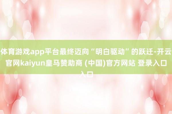 体育游戏app平台最终迈向“明白驱动”的跃迁-开云官网kaiyun皇马赞助商 (中国)官方网站 登录入口