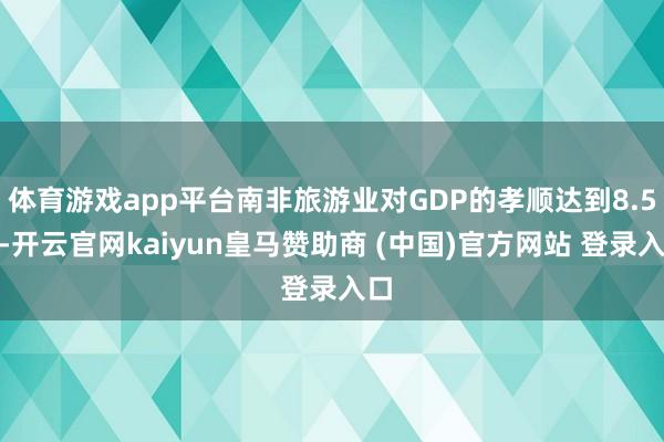 体育游戏app平台南非旅游业对GDP的孝顺达到8.5%-开云官网kaiyun皇马赞助商 (中国)官方网站 登录入口