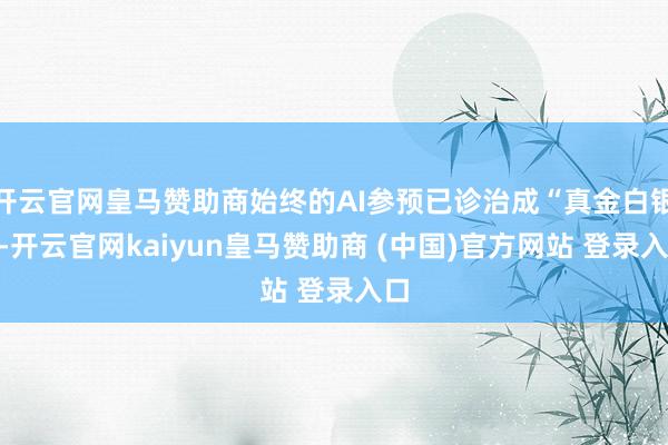 开云官网皇马赞助商始终的AI参预已诊治成“真金白银”-开云官网kaiyun皇马赞助商 (中国)官方网站 登录入口