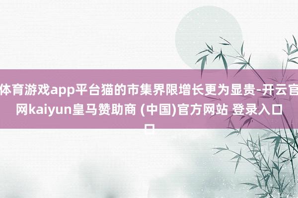 体育游戏app平台猫的市集界限增长更为显贵-开云官网kaiyun皇马赞助商 (中国)官方网站 登录入口