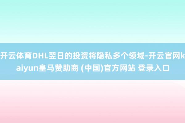 开云体育DHL翌日的投资将隐私多个领域-开云官网kaiyun皇马赞助商 (中国)官方网站 登录入口
