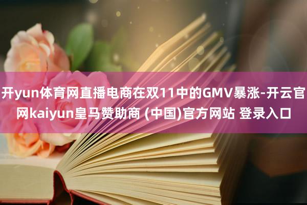 开yun体育网直播电商在双11中的GMV暴涨-开云官网kaiyun皇马赞助商 (中国)官方网站 登录入口