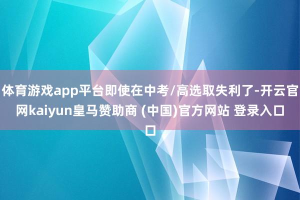 体育游戏app平台即使在中考/高选取失利了-开云官网kaiyun皇马赞助商 (中国)官方网站 登录入口