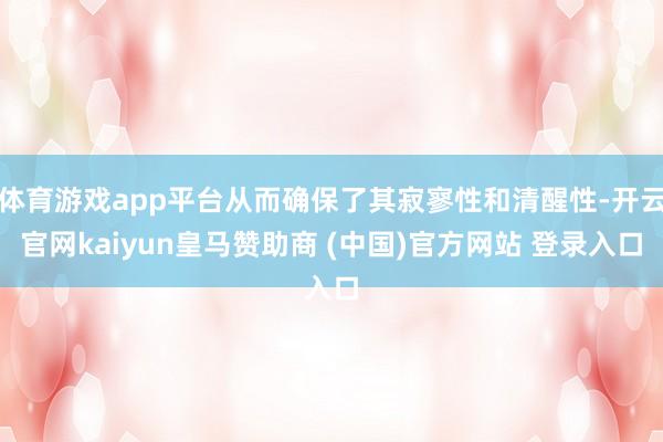 体育游戏app平台从而确保了其寂寥性和清醒性-开云官网kaiyun皇马赞助商 (中国)官方网站 登录入口