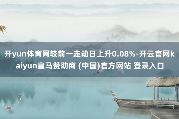 开yun体育网较前一走动日上升0.08%-开云官网kaiyun皇马赞助商 (中国)官方网站 登录入口