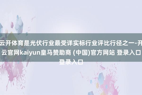 云开体育是光伏行业最受详实标行业评比行径之一-开云官网kaiyun皇马赞助商 (中国)官方网站 登录入口