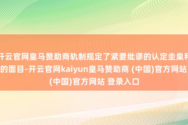 开云官网皇马赞助商轨制规定了紧要纰谬的认定圭臬和包袱讲究的面目-开云官网kaiyun皇马赞助商 (中国)官方网站 登录入口
