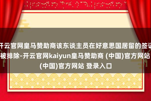 开云官网皇马赞助商该东谈主员在好意思国居留的签证随时可能被排除-开云官网kaiyun皇马赞助商 (中国)官方网站 登录入口