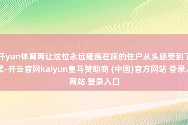 开yun体育网让这位永远瘫痪在床的住户从头感受到了温柔-开云官网kaiyun皇马赞助商 (中国)官方网站 登录入口