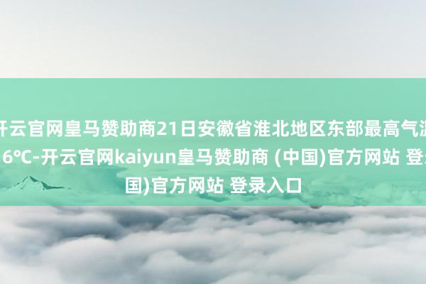 开云官网皇马赞助商21日安徽省淮北地区东部最高气温14～16℃-开云官网kaiyun皇马赞助商 (中国)官方网站 登录入口