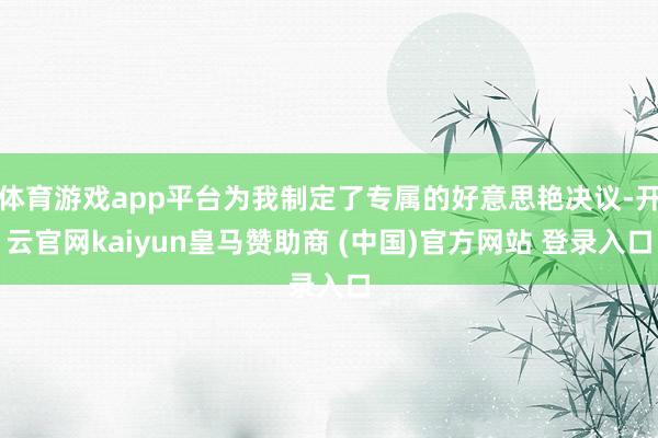 体育游戏app平台为我制定了专属的好意思艳决议-开云官网kaiyun皇马赞助商 (中国)官方网站 登录入口
