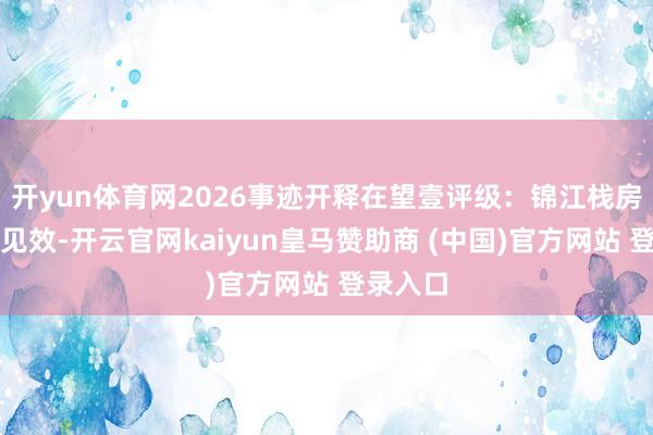 开yun体育网2026事迹开释在望壹评级:锦江栈房矫正显见效-开云官网kaiyun皇马赞助商 (中国)官方网站 登录入口