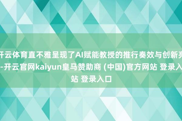 开云体育直不雅呈现了AI赋能教授的推行奏效与创新亮点-开云官网kaiyun皇马赞助商 (中国)官方网站 登录入口