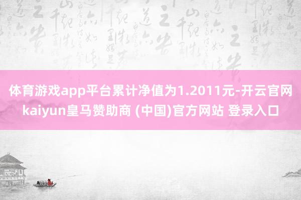 体育游戏app平台累计净值为1.2011元-开云官网kaiyun皇马赞助商 (中国)官方网站 登录入口