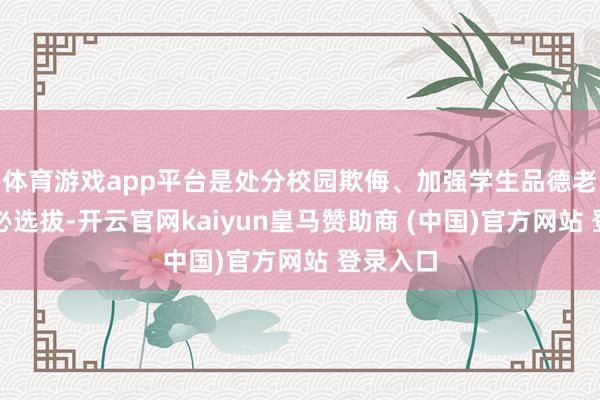 体育游戏app平台是处分校园欺侮、加强学生品德老师的势必选拔-开云官网kaiyun皇马赞助商 (中国)官方网站 登录入口