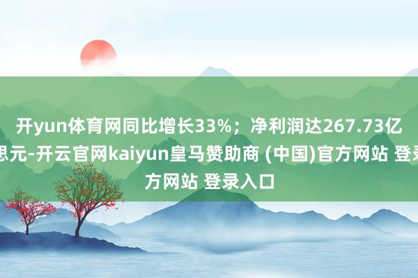 开yun体育网同比增长33%；净利润达267.73亿好意思元-开云官网kaiyun皇马赞助商 (中国)官方网站 登录入口