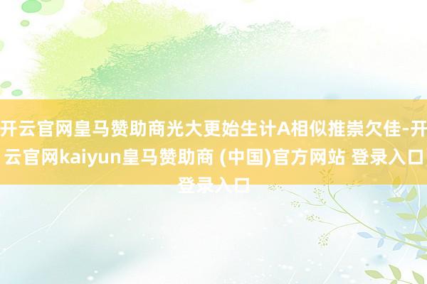 开云官网皇马赞助商光大更始生计A相似推崇欠佳-开云官网kaiyun皇马赞助商 (中国)官方网站 登录入口