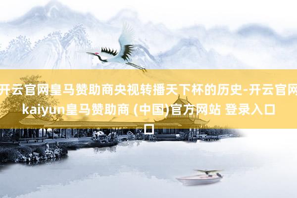 开云官网皇马赞助商央视转播天下杯的历史-开云官网kaiyun皇马赞助商 (中国)官方网站 登录入口