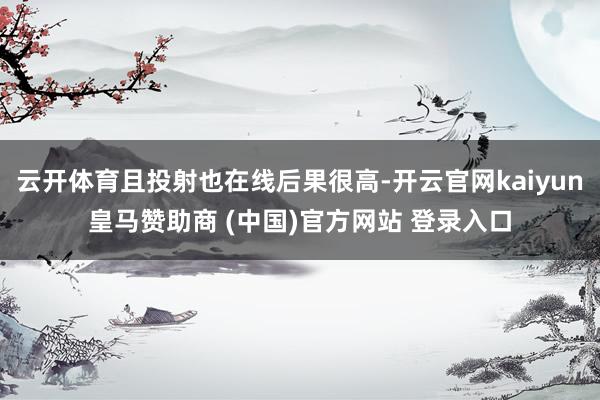 云开体育且投射也在线后果很高-开云官网kaiyun皇马赞助商 (中国)官方网站 登录入口