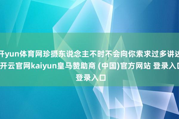 开yun体育网珍摄东说念主不时不会向你索求过多讲述-开云官网kaiyun皇马赞助商 (中国)官方网站 登录入口