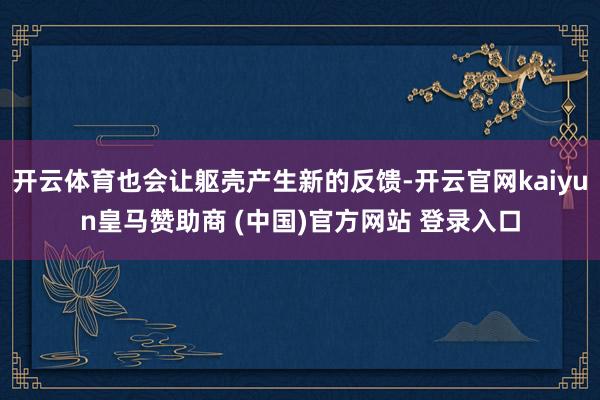 开云体育也会让躯壳产生新的反馈-开云官网kaiyun皇马赞助商 (中国)官方网站 登录入口