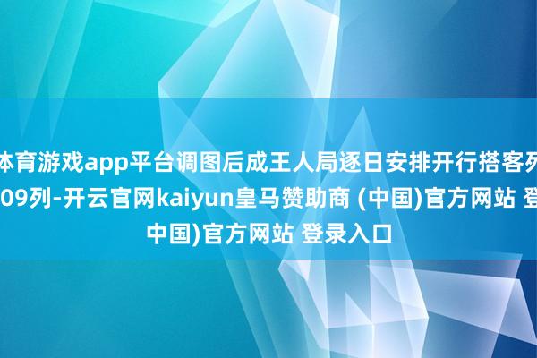 体育游戏app平台调图后成王人局逐日安排开行搭客列车达1909列-开云官网kaiyun皇马赞助商 (中国)官方网站 登录入口