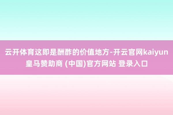 云开体育这即是酬酢的价值地方-开云官网kaiyun皇马赞助商 (中国)官方网站 登录入口