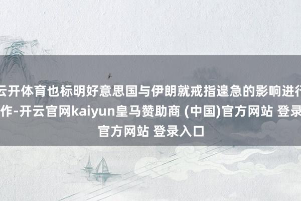 云开体育也标明好意思国与伊朗就戒指遑急的影响进行了合作-开云官网kaiyun皇马赞助商 (中国)官方网站 登录入口