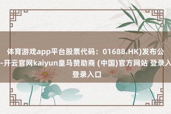 体育游戏app平台股票代码：01688.HK)发布公告-开云官网kaiyun皇马赞助商 (中国)官方网站 登录入口