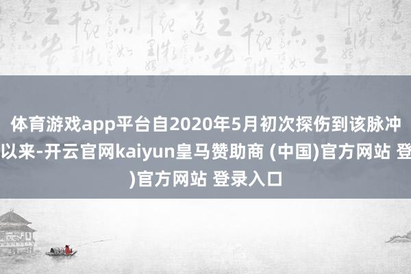 体育游戏app平台自2020年5月初次探伤到该脉冲星信号以来-开云官网kaiyun皇马赞助商 (中国)官方网站 登录入口