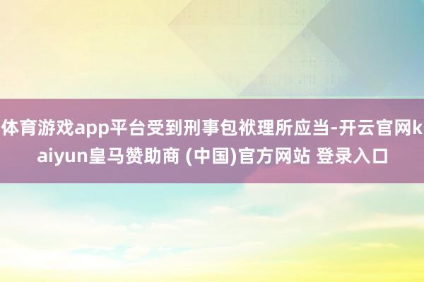体育游戏app平台受到刑事包袱理所应当-开云官网kaiyun皇马赞助商 (中国)官方网站 登录入口