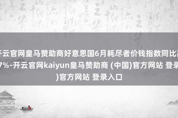 开云官网皇马赞助商好意思国6月耗尽者价钱指数同比高潮2.7%-开云官网kaiyun皇马赞助商 (中国)官方网站 登录入口