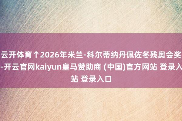 云开体育↑2026年米兰-科尔蒂纳丹佩佐冬残奥会奖牌-开云官网kaiyun皇马赞助商 (中国)官方网站 登录入口