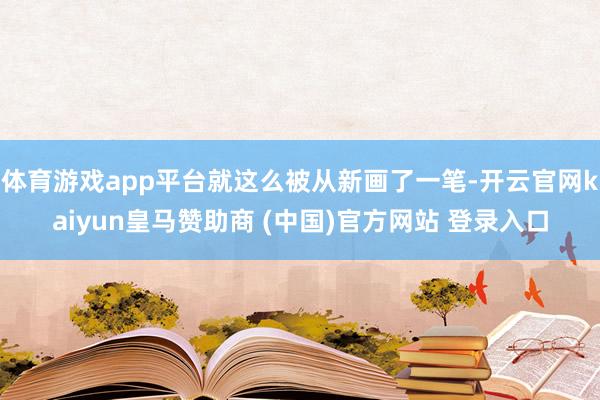 体育游戏app平台就这么被从新画了一笔-开云官网kaiyun皇马赞助商 (中国)官方网站 登录入口