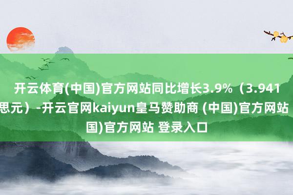 开云体育(中国)官方网站同比增长3.9%（3.9418亿好意思元）-开云官网kaiyun皇马赞助商 (中国)官方网站 登录入口
