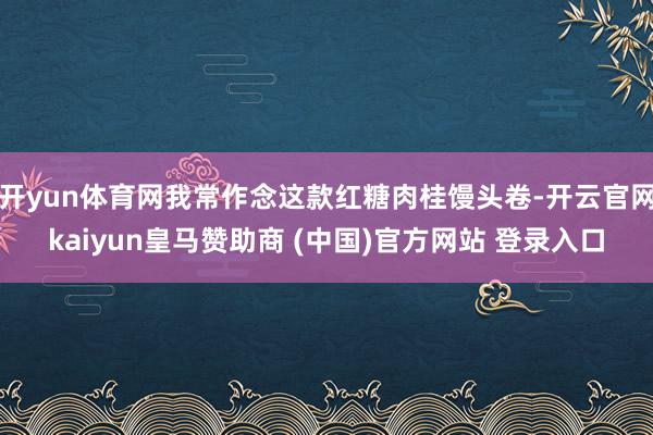 开yun体育网我常作念这款红糖肉桂馒头卷-开云官网kaiyun皇马赞助商 (中国)官方网站 登录入口