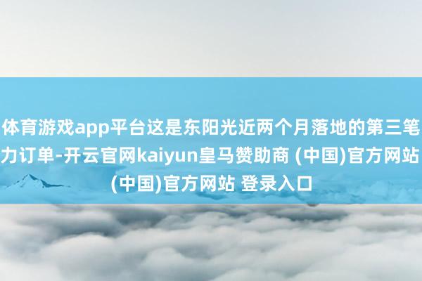 体育游戏app平台这是东阳光近两个月落地的第三笔百亿级算力订单-开云官网kaiyun皇马赞助商 (中国)官方网站 登录入口