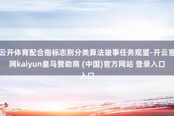 云开体育配合指标志别分类算法竣事任务观望-开云官网kaiyun皇马赞助商 (中国)官方网站 登录入口