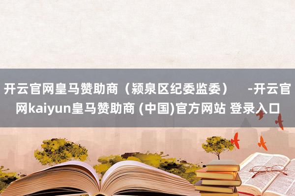 开云官网皇马赞助商（颍泉区纪委监委）    -开云官网kaiyun皇马赞助商 (中国)官方网站 登录入口